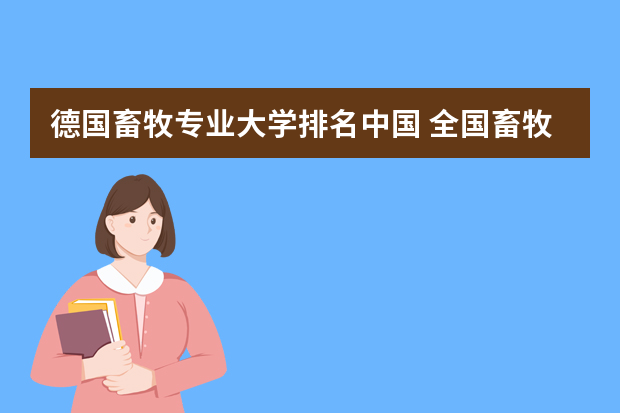 德国畜牧专业大学排名中国 全国畜牧兽医专科学院排名